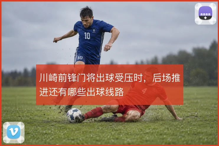 川崎前锋门将出球受压时，后场推进还有哪些出球线路