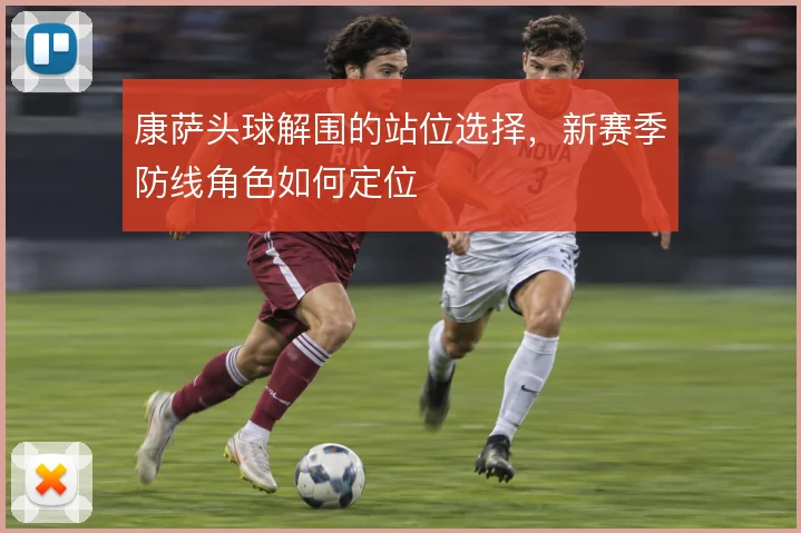 康萨头球解围的站位选择，新赛季防线角色如何定位