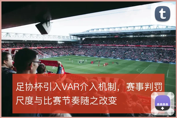 足协杯引入VAR介入机制，赛事判罚尺度与比赛节奏随之改变