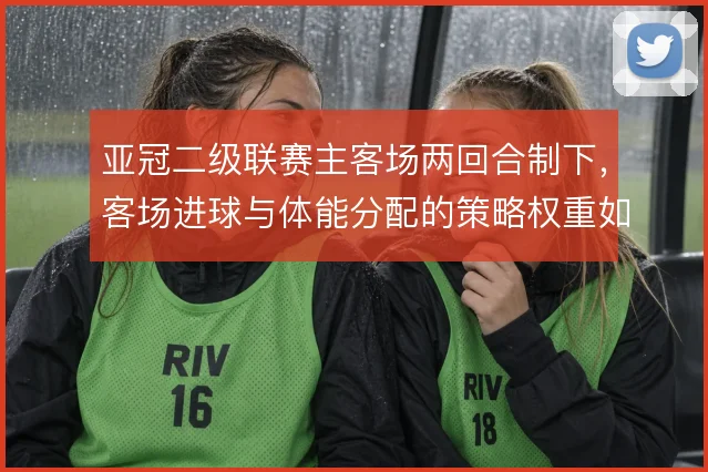 亚冠二级联赛主客场两回合制下，客场进球与体能分配的策略权重如何体现