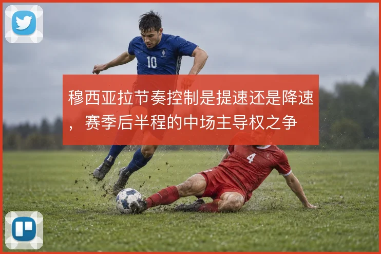 穆西亚拉节奏控制是提速还是降速，赛季后半程的中场主导权之争