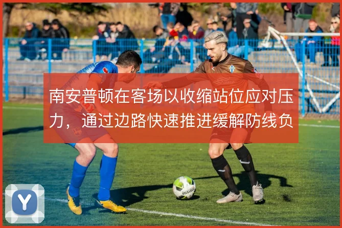 南安普顿在客场以收缩站位应对压力，通过边路快速推进缓解防线负担