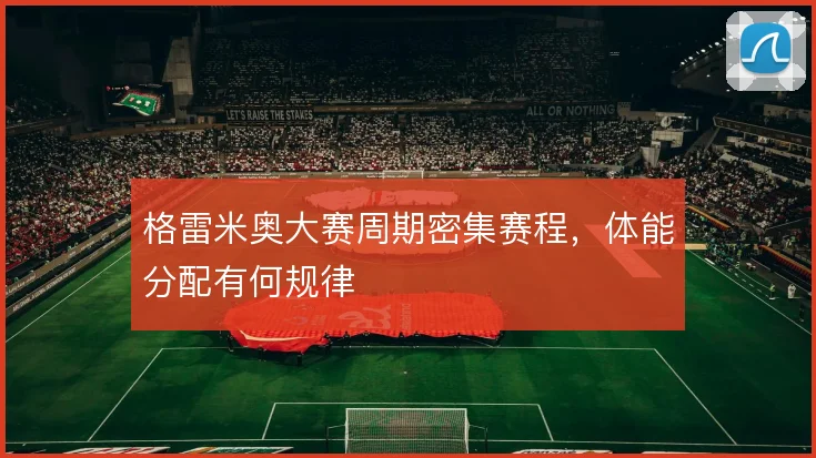 格雷米奥大赛周期密集赛程，体能分配有何规律