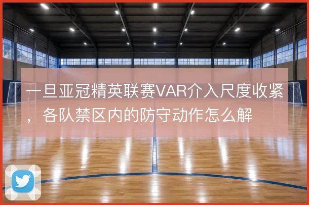 一旦亚冠精英联赛VAR介入尺度收紧，各队禁区内的防守动作怎么解