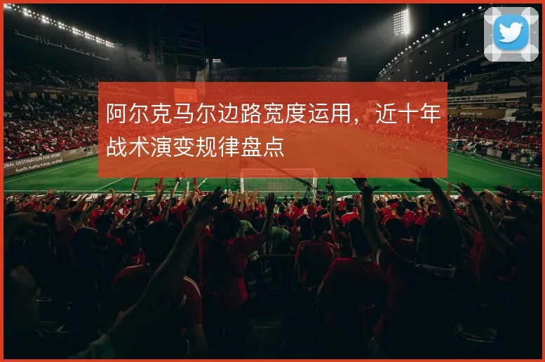 阿尔克马尔边路宽度运用,近十年战术演变规律盘点