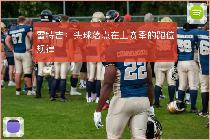雷特吉：头球落点在上赛季的跑位规律