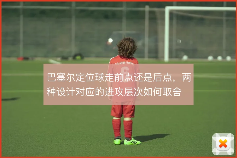巴塞尔定位球走前点还是后点，两种设计对应的进攻层次如何取舍
