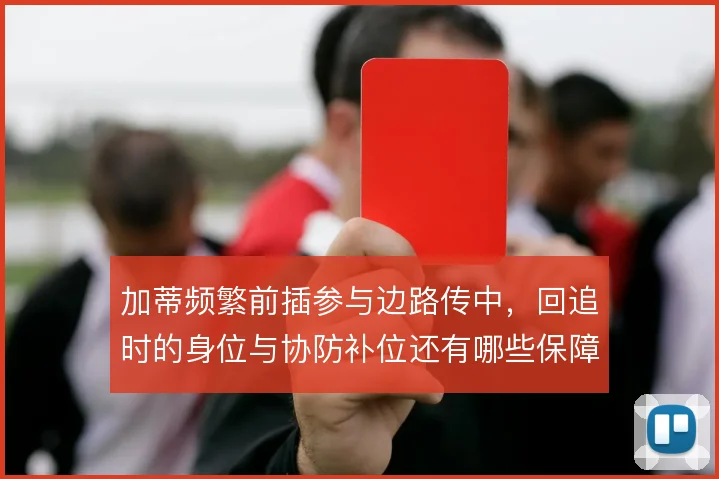 加蒂频繁前插参与边路传中，回追时的身位与协防补位还有哪些保障手段