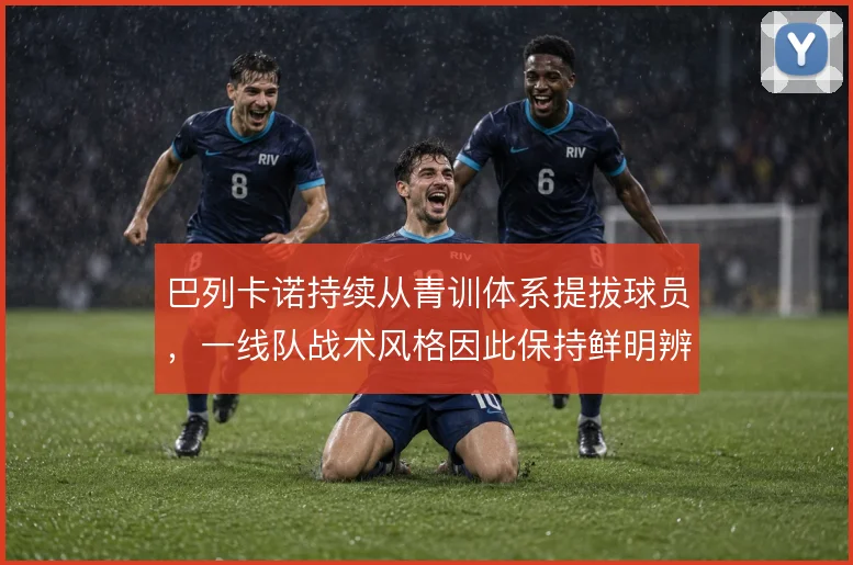巴列卡诺持续从青训体系提拔球员，一线队战术风格因此保持鲜明辨识度