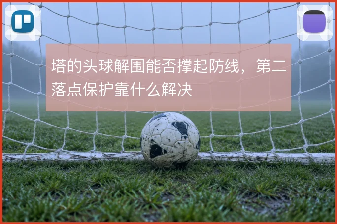 塔的头球解围能否撑起防线，第二落点保护靠什么解决