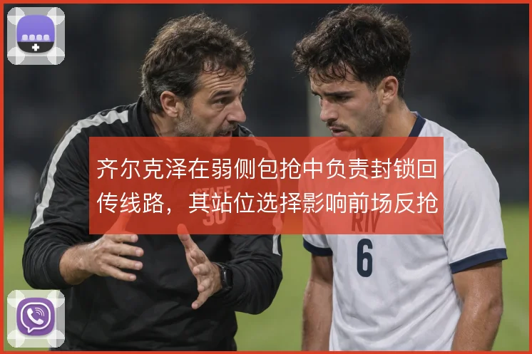 齐尔克泽在弱侧包抢中负责封锁回传线路,其站位选择影响前场反抢效果