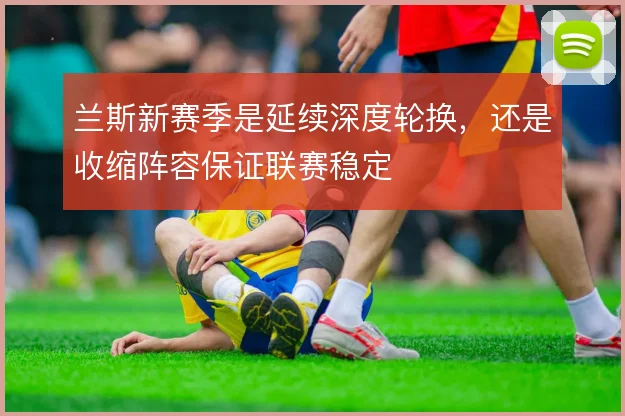 兰斯新赛季是延续深度轮换，还是收缩阵容保证联赛稳定