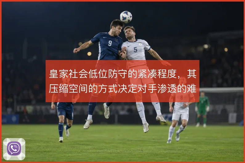 皇家社会低位防守的紧凑程度，其压缩空间的方式决定对手渗透的难度