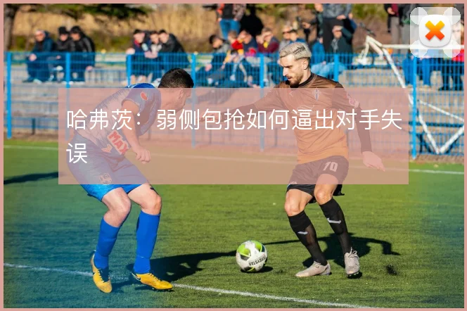 哈弗茨:弱侧包抢如何逼出对手失误