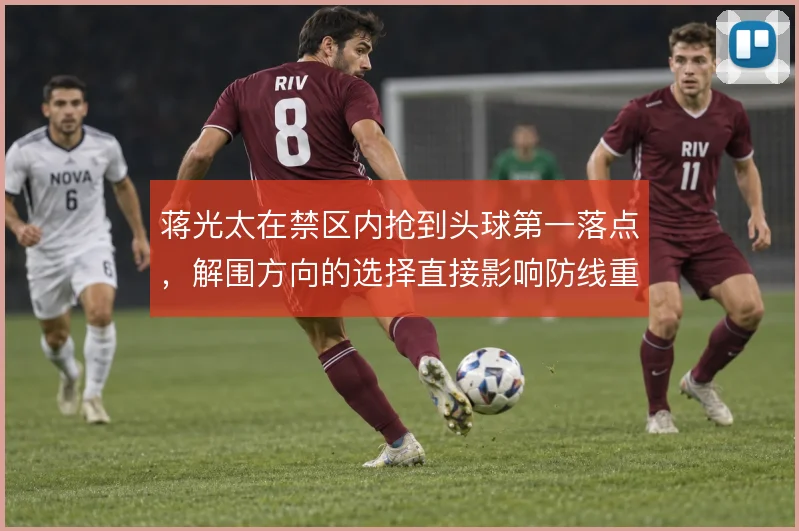 蒋光太在禁区内抢到头球第一落点,解围方向的选择直接影响防线重组