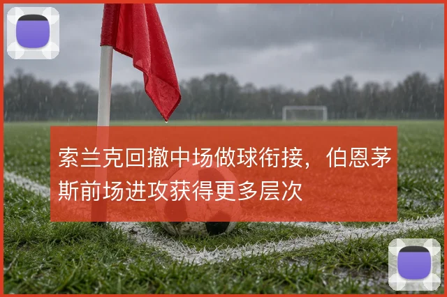 索兰克回撤中场做球衔接，伯恩茅斯前场进攻获得更多层次