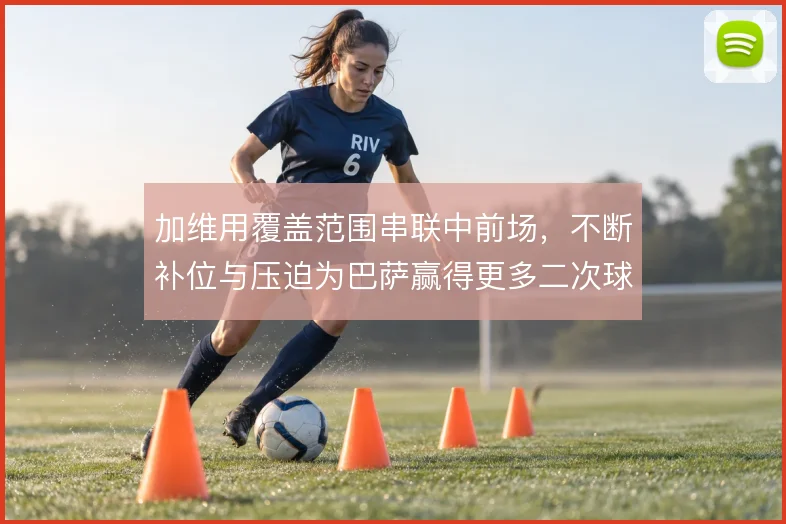 加维用覆盖范围串联中前场，不断补位与压迫为巴萨赢得更多二次球权