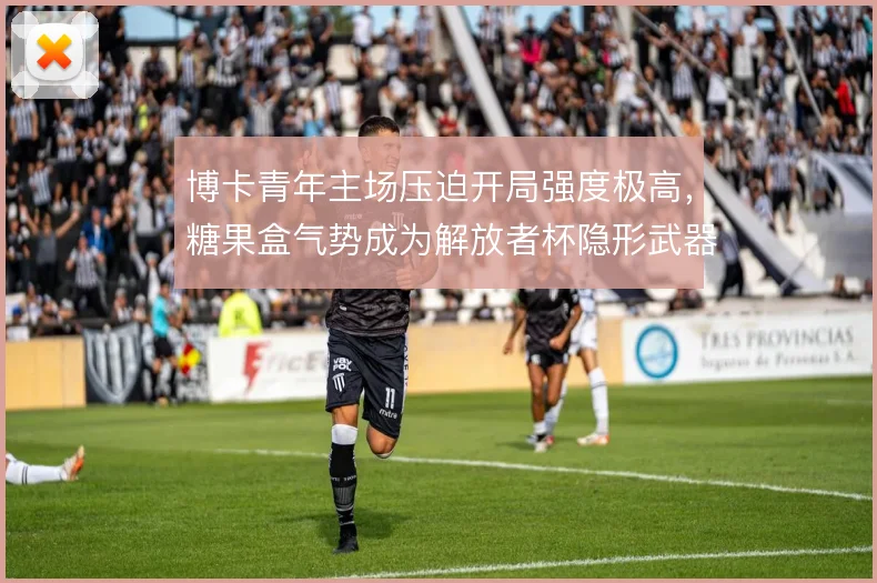 博卡青年主场压迫开局强度极高,糖果盒气势成为解放者杯隐形武器