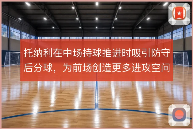 托纳利在中场持球推进时吸引防守后分球，为前场创造更多进攻空间