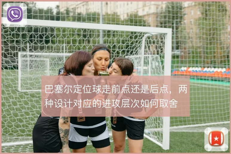 巴塞尔定位球走前点还是后点，两种设计对应的进攻层次如何取舍
