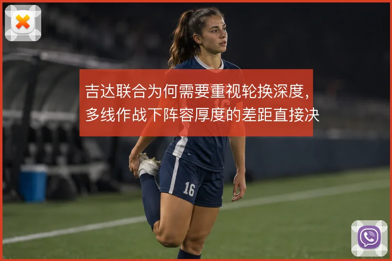 吉达联合为何需要重视轮换深度，多线作战下阵容厚度的差距直接决定上限