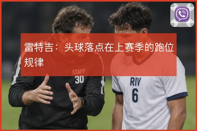 雷特吉：头球落点在上赛季的跑位规律