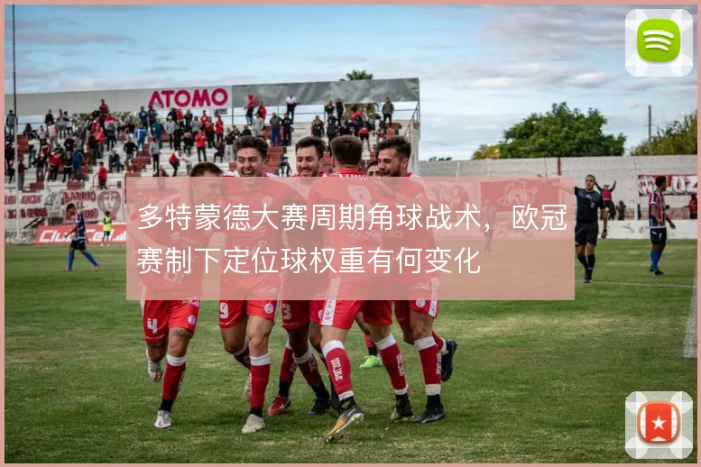 多特蒙德大赛周期角球战术,欧冠赛制下定位球权重有何变化