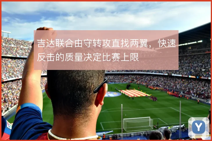 吉达联合由守转攻直找两翼,快速反击的质量决定比赛上限
