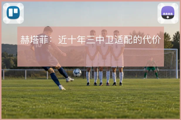 赫塔菲:近十年三中卫适配的代价