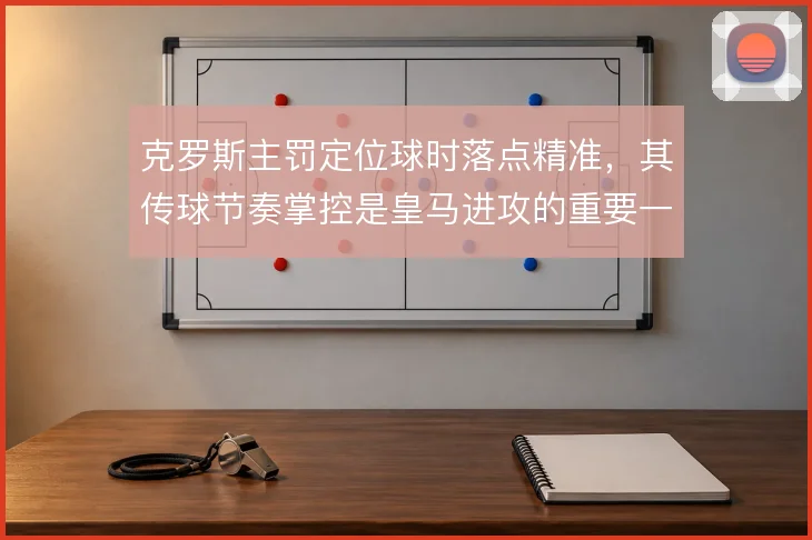 克罗斯主罚定位球时落点精准,其传球节奏掌控是皇马进攻的重要一环