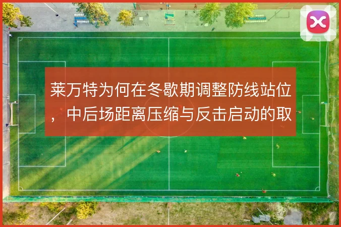 莱万特为何在冬歇期调整防线站位，中后场距离压缩与反击启动的取舍