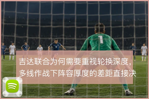 吉达联合为何需要重视轮换深度，多线作战下阵容厚度的差距直接决定上限
