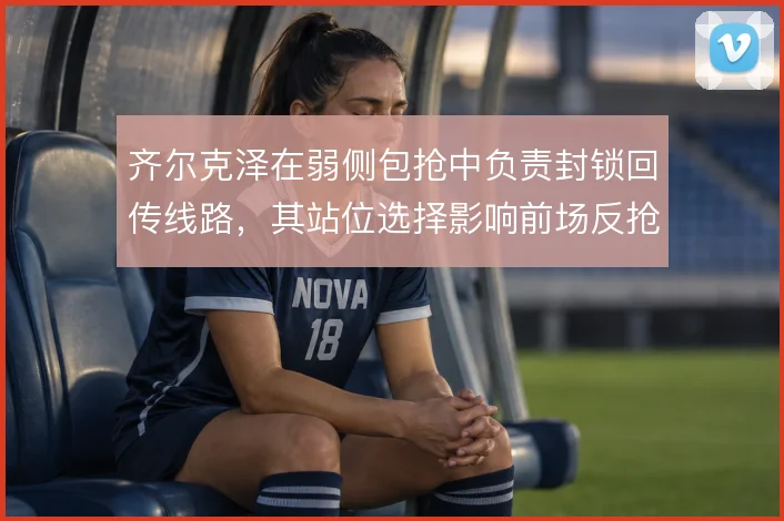 齐尔克泽在弱侧包抢中负责封锁回传线路,其站位选择影响前场反抢效果