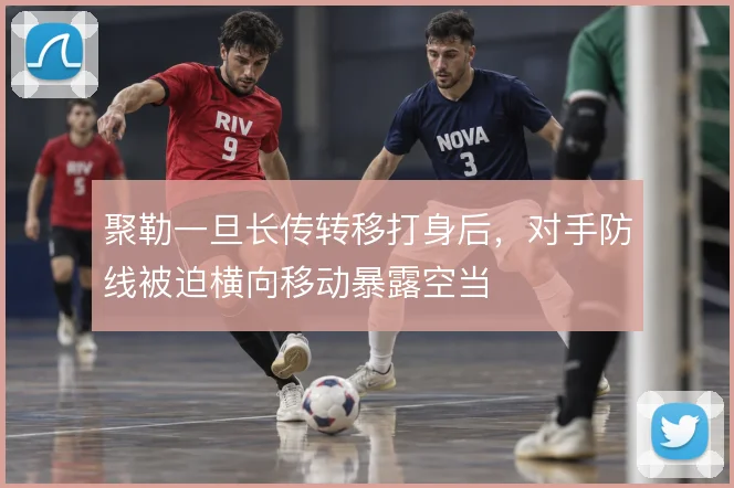 聚勒一旦长传转移打身后,对手防线被迫横向移动暴露空当