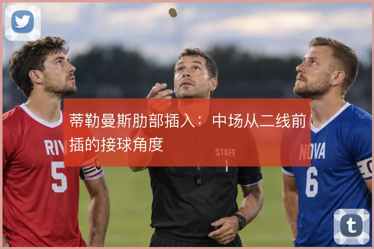 蒂勒曼斯肋部插入：中场从二线前插的接球角度