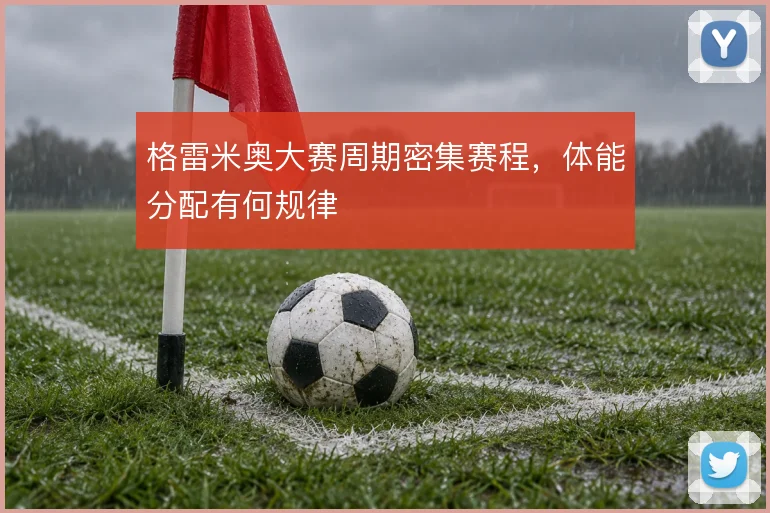 格雷米奥大赛周期密集赛程，体能分配有何规律