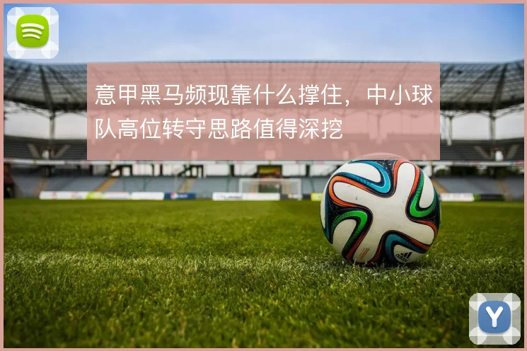 意甲黑马频现靠什么撑住，中小球队高位转守思路值得深挖