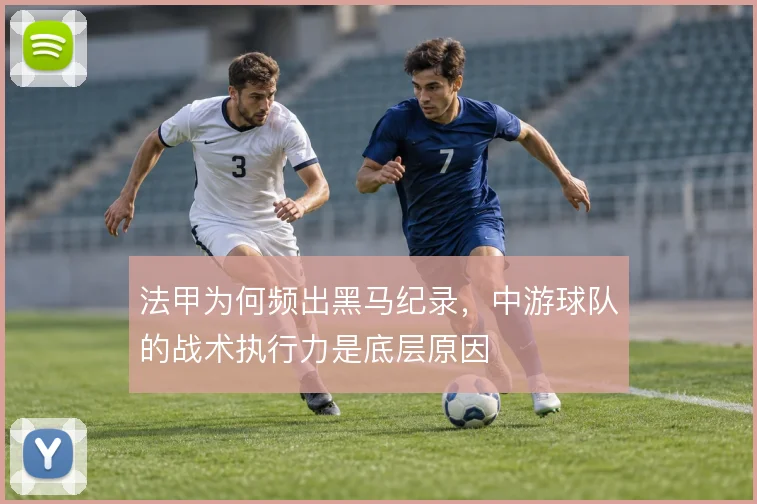 法甲为何频出黑马纪录,中游球队的战术执行力是底层原因