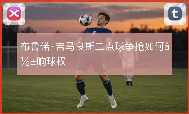 布鲁诺·吉马良斯二点球争抢如何影响球权