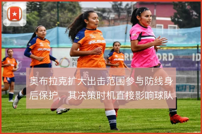 奥布拉克扩大出击范围参与防线身后保护，其决策时机直接影响球队防守纵深