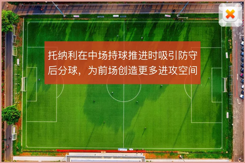 托纳利在中场持球推进时吸引防守后分球，为前场创造更多进攻空间