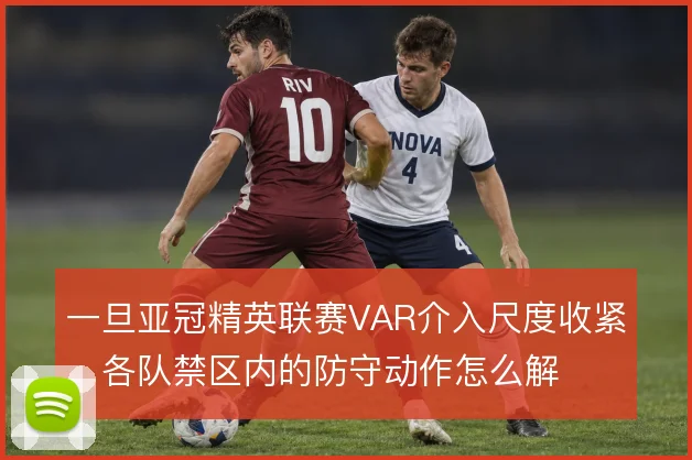 一旦亚冠精英联赛VAR介入尺度收紧，各队禁区内的防守动作怎么解