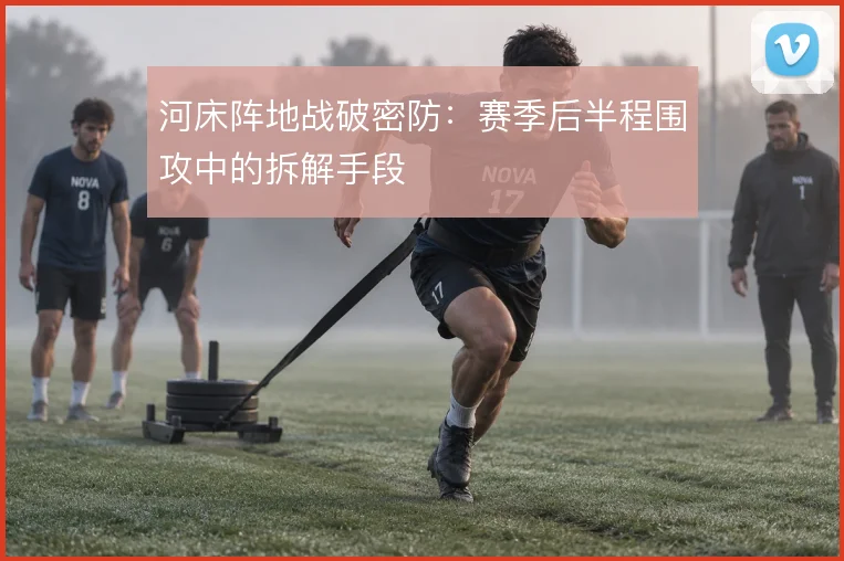 河床阵地战破密防：赛季后半程围攻中的拆解手段
