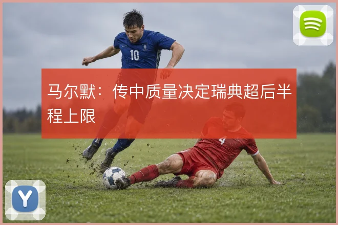 马尔默:传中质量决定瑞典超后半程上限