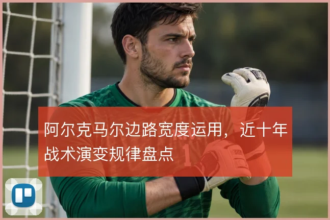 阿尔克马尔边路宽度运用,近十年战术演变规律盘点