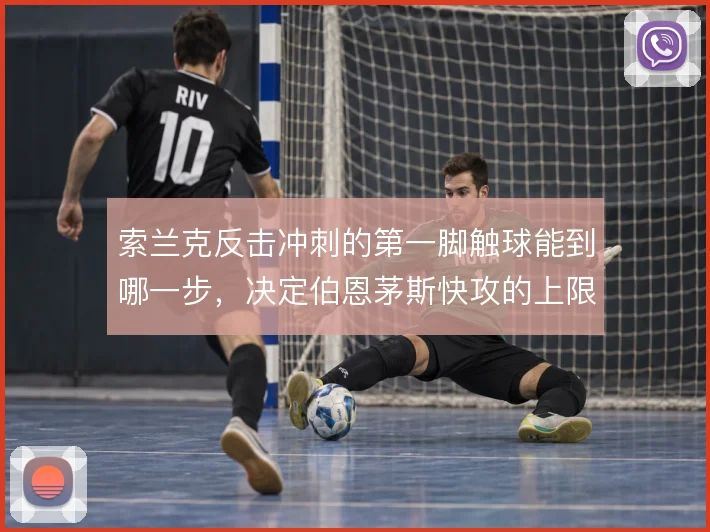 索兰克反击冲刺的第一脚触球能到哪一步，决定伯恩茅斯快攻的上限