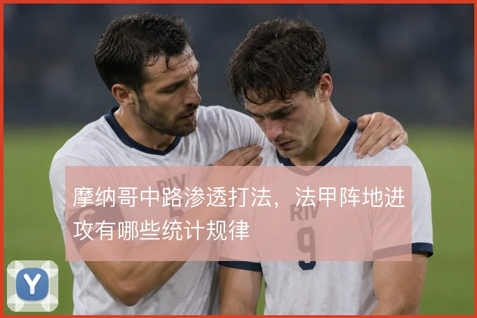 摩纳哥中路渗透打法，法甲阵地进攻有哪些统计规律