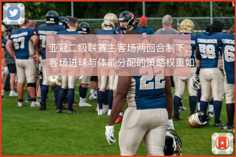 亚冠二级联赛主客场两回合制下，客场进球与体能分配的策略权重如何体现